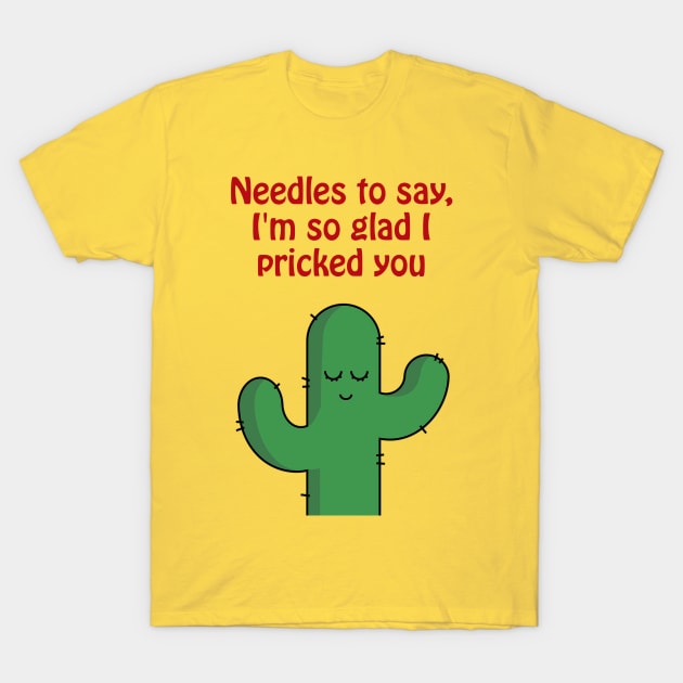 Needles to say, I'm so glad I pricked you - funny cactus pun T-Shirt by punderful_day